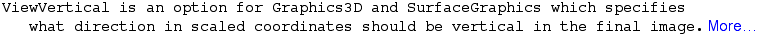 ViewVertical is an option for Graphics3D and SurfaceGraphics which specifies what direction in scaled coordinates should be vertical in the final image. More…