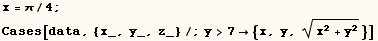 x = π/4 ; Cases[data, {x_, y_, z_}/;y>7 {x, y, (x^2 + y^2)^(1/2)}] 