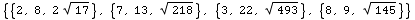 {{2, 8, 2 17^(1/2)}, {7, 13, 218^(1/2)}, {3, 22, 493^(1/2)}, {8, 9, 145^(1/2)}}