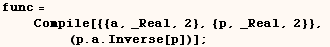 func =       Compile[{{a, _Real, 2}, {p, _Real, 2}},             (p . a . Inverse[p])] ;