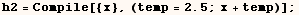 h2 = Compile[{x}, (temp = 2.5 ; x + temp)] ;