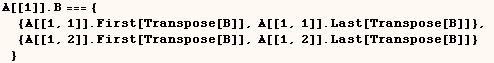 A[[1]] . B === { {A[[1, 1]] . First[Transpose[B]], A[[1, 1]] . Last[Transpose[B]]},  {A[[1, 2]] . First[Transpose[B]], A[[1, 2]] . Last[Transpose[B]]} }