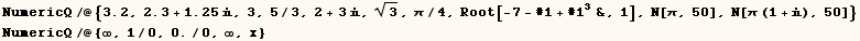 NumericQ/@{3.2, 2.3 + 1.25, 3, 5/3, 2 + 3, 3^(1/2), π/4, Root[-7 - #1 + # ... amp;, 1], N[π, 50], N[π (1 + ), 50]} NumericQ/@{∞, 1/0, 0./0, ∞, x} 