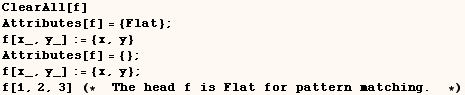ClearAll[f]   Attributes[f] = {Flat} ;   f[x_, y_] := {x, y}   Attributes[f] = {}  ... [1, 2, 3]    (*  The head f is Flat for pattern matching .   *)