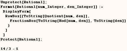 Unprotect[Rational] ; Format[Rational[num_Integer, den_Integer]] := DisplayForm[ᡝ ... [Mod[num, den]], ToString[den]] } ] ] Protect[Rational] ;    14/3 - 1 