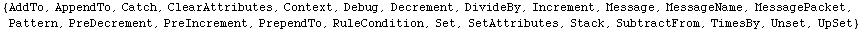 {AddTo, AppendTo, Catch, ClearAttributes, Context, Debug, Decrement, DivideBy, Increment, Mess ... crement, PrependTo, RuleCondition, Set, SetAttributes, Stack, SubtractFrom, TimesBy, Unset, UpSet}