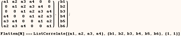 (a1   a2   a3   a4   0    0 ) . (b1) ;   0    a1   a2   a3   a4   0      b2   0    0    a1   a ...      b6  Flatten[%] === ListCorrelate[{a1, a2, a3, a4}, {b1, b2, b3, b4, b5, b6}, {1, 1}] 
