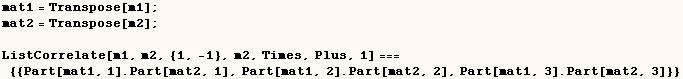 mat1 = Transpose[m1] ;    mat2 = Transpose[m2] ;     ListCorrelate[m1, m2, {1, ... = {{Part[mat1, 1] . Part[mat2, 1], Part[mat1, 2] . Part[mat2, 2], Part[mat1, 3] . Part[mat2, 3]}} 