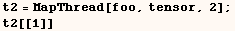 t2 = MapThread[foo, tensor, 2] ;    t2[[1]] 