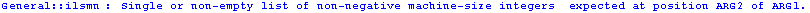 General :: ilsmn : Single or non-empty list of non-negative machine-size integers  expected at position ARG2 of ARG1 .