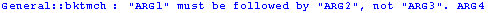 General :: bktmch : \"ARG1\" must be followed by \"ARG2\", not \"ARG3\". ARG4