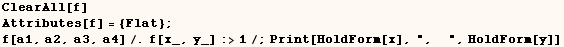 ClearAll[f]    Attributes[f] = {Flat} ;    f[a1, a2, a3, a4]/.f[x_, y_] :>1/;Print[HoldForm[x], ",  ", HoldForm[y]] 