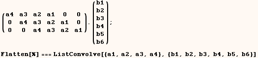 (a4   a3   a2   a1   0    0 ) . (b1) ;   0    a4   a3   a2   a1   0      b2   0    0    a4   a ...               b6  Flatten[%] === ListConvolve[{a1, a2, a3, a4}, {b1, b2, b3, b4, b5, b6}] 