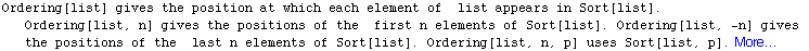 Ordering[list] gives the position at which each element of   list appears in Sort[list]. O ... s of the   last n elements of Sort[list]. Ordering[list, n, p] uses Sort[list, p]. More…