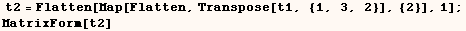  t2 = Flatten[Map[Flatten, Transpose[t1, {1, 3, 2}], {2}], 1] ;  MatrixForm[t2] 