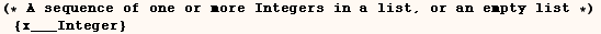 (* A sequence of one or more Integers in a list, or an empty list *) {x___Integer} 