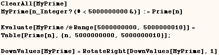 ClearAll[MyPrime]    MyPrime[n_Integer ? (#<5000000000&)] := Prime[n]  <br  ... 0000000, 5000000010}] ; <br />  DownValues[MyPrime] = RotateRight[DownValues[MyPrime], 1] 