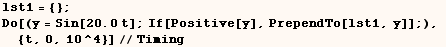 lst1 = {} ;  Do[(y = Sin[20. t] ; If[Positive[y], PrependTo[lst1, y]] ;),  {t, 0, 10^4}]//Timing 