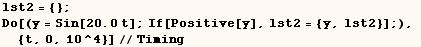 lst2 = {} ;  Do[(y = Sin[20. t] ; If[Positive[y], lst2 = {y, lst2}] ;),  {t, 0, 10^4}]//Timing 