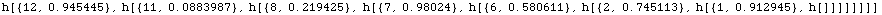 h[{12, 0.945445}, h[{11, 0.0883987}, h[{8, 0.219425}, h[{7, 0.98024}, h[{6, 0.580611}, h[{2, 0.745113}, h[{1, 0.912945}, h[]]]]]]]]