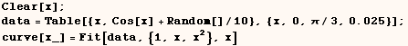 Clear[x] ;  data = Table[{x, Cos[x] + Random[]/10}, {x, 0, π/3, 0.025}] ;    curve[x_] = Fit[data, {1, x, x^2}, x] 