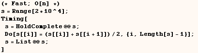 (* Fast ; O[n] *)  s = Range[2 * 10^4] ;  Timing[s = HoldComplete @@ s ; & ... 2371;Do[s[[i]] = (s[[i]] + s[[i + 1]])/2, {i, Length[s] - 1}] ; s = List @@ s ; ] 