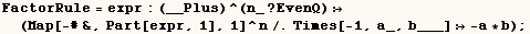 FactorRule = expr : (__Plus)^(n_ ? EvenQ)  (Map[-#&, Part[expr, 1], 1]^n/.Times[-1, a_, b___]  -a * b) ;