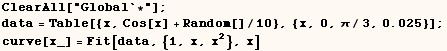 ClearAll["Global`*"] ;  data = Table[{x, Cos[x] + Random[]/10}, {x, 0, π/3, 0.025}] ;    curve[x_] = Fit[data, {1, x, x^2}, x] 