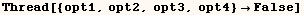 Thread[{opt1, opt2, opt3, opt4} False]