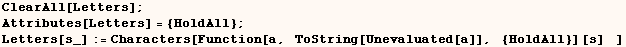 ClearAll[Letters] ;  Attributes[Letters] = {HoldAll} ;  Letters[s_] := Characters[Function[a,  ToString[Unevaluated[a]],  {HoldAll}] [s]    ] 