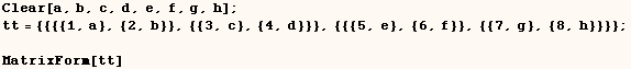 Clear[a, b, c, d, e, f, g, h] ;  tt = {{{{1, a}, {2, b}}, {{3, c}, {4, d}}}, {{{5, e}, {6, f}}, {{7, g}, {8, h}}}} ;   MatrixForm[tt] 