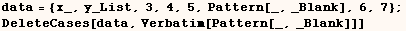 data = {x_, y_List, 3, 4, 5, Pattern[_, _Blank], 6, 7} ;  DeleteCases[data, Verbatim[Pattern[_, _Blank]]] 