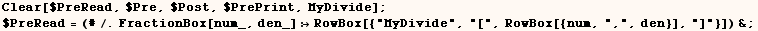 Clear[$PreRead, $Pre, $Post, $PrePrint, MyDivide] ;  $PreRead = (#/.FractionBox[num_,  ... {"MyDivide", "[", RowBox[{num, ",", den}], "]"}]) & ; 