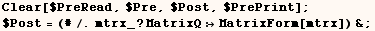 Clear[$PreRead, $Pre, $Post, $PrePrint] ;    $Post = (#/.mtrx_ ? MatrixQMatrixForm[mtrx]) & ; 