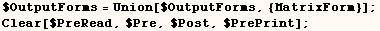 $OutputForms = Union[$OutputForms, {MatrixForm}] ;    Clear[$PreRead, $Pre, $Post, $PrePrint] ; 