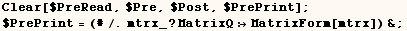 Clear[$PreRead, $Pre, $Post, $PrePrint] ;    $PrePrint = (#/.mtrx_ ? MatrixQMatrixForm[mtrx]) & ; 