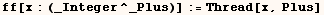 ff[x : (_Integer^_Plus)] := Thread[x, Plus]