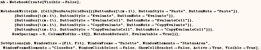 nb = NotebookCreate[VisibleFalse] ;     NotebookWrite[nb, {Cell[BoxData[GridBox[{{ ... lickSelectFalse, ShowCellBracketFalse, ActiveTrue, VisibleTrue] ; 