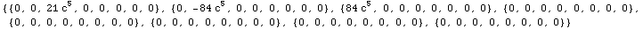 {{0, 0, 21 c^5, 0, 0, 0, 0, 0}, {0, -84 c^5, 0, 0, 0, 0, 0, 0}, {84 c^5, 0, 0, 0, 0, 0, 0, 0}, ... , 0, 0, 0, 0, 0, 0}, {0, 0, 0, 0, 0, 0, 0, 0}, {0, 0, 0, 0, 0, 0, 0, 0}, {0, 0, 0, 0, 0, 0, 0, 0}}