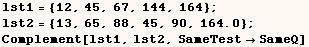 lst1 = {12, 45, 67, 144, 164} ; lst2 = {13, 65, 88, 45, 90, 164.} ; Complement[lst1, lst2, SameTestSameQ] 