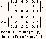 x = (1.2   4.3   0.1) ;   y = (1.2   0.2   0.0) ;   result = func[x, y] ;   Matrix ...  0.2   1.4   0.2               0.3   1.5   2.3       0.1   0.3   0.4               0.2   2.2   0.7