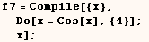 f7 = Compile[{x}, Do[x = Cos[x], {4}] ; x] ;