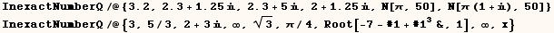 InexactNumberQ/@{3.2, 2.3 + 1.25, 2.3 + 5, 2 + 1.25, N[π, 50], N[ ... rQ/@{3, 5/3, 2 + 3, ∞, 3^(1/2), π/4, Root[-7 - #1 + #1^3&, 1], ∞, x} 