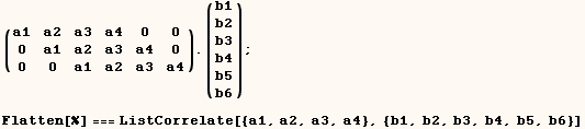 (a1   a2   a3   a4   0    0 ) . (b1) ;   0    a1   a2   a3   a4   0      b2   0    0    a1   a ...              b6  Flatten[%] === ListCorrelate[{a1, a2, a3, a4}, {b1, b2, b3, b4, b5, b6}] 