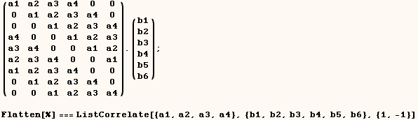 (a1   a2   a3   a4   0    0 ) . (b1) ;   0    a1   a2   a3   a4   0      b2   0    0    a1   a ... 3   a4  Flatten[%] === ListCorrelate[{a1, a2, a3, a4}, {b1, b2, b3, b4, b5, b6}, {1, -1}] 
