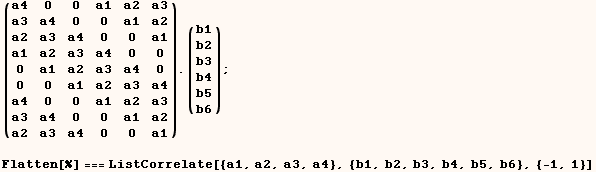(a4   0    0    a1   a2   a3) . (b1) ;   a3   a4   0    0    a1   a2     b2   a2   a3   a4   0 ...     a1  Flatten[%] === ListCorrelate[{a1, a2, a3, a4}, {b1, b2, b3, b4, b5, b6}, {-1, 1}] 