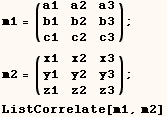 m1 = (a1   a2   a3) ;        b1   b2   b3        c1   c2   c3    m2 = (x1   x2   x3) ;        y1   y2   y3        z1   z2   z3    ListCorrelate[m1, m2] 