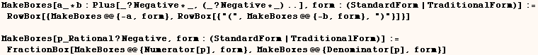 MakeBoxes[a_ * b : Plus[_ ? Negative * _, (_ ? Negative * _) ..], form : (StandardForm | Tradi ... onalForm)] := FractionBox[MakeBoxes @@ {Numerator[p], form}, MakeBoxes @@ {Denominator[p], form}] 