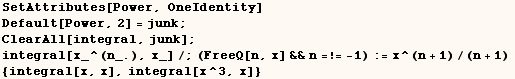 SetAttributes[Power, OneIdentity]    Default[Power, 2] = junk ;    ClearAll[integral,  ... ;(FreeQ[n, x] &&n =!= -1) := x^(n + 1)/(n + 1)  <br /> {integral[x, x], integral[x^3, x]} 