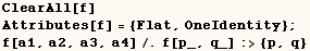 ClearAll[f]    Attributes[f] = {Flat, OneIdentity} ;    f[a1, a2, a3, a4]/.f[p_, q_] :> {p, q} 